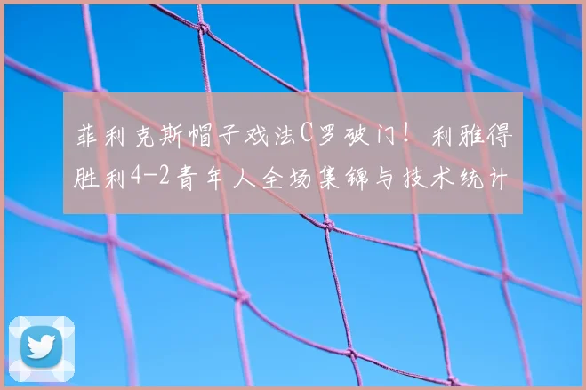 菲利克斯帽子戏法C罗破门！利雅得胜利4-2青年人全场集锦与技术统计深度解析