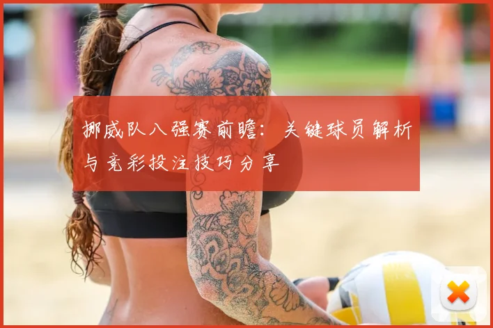 挪威队八强赛前瞻:关键球员解析与竞彩投注技巧分享