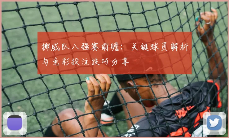 挪威队八强赛前瞻：关键球员解析与竞彩投注技巧分享